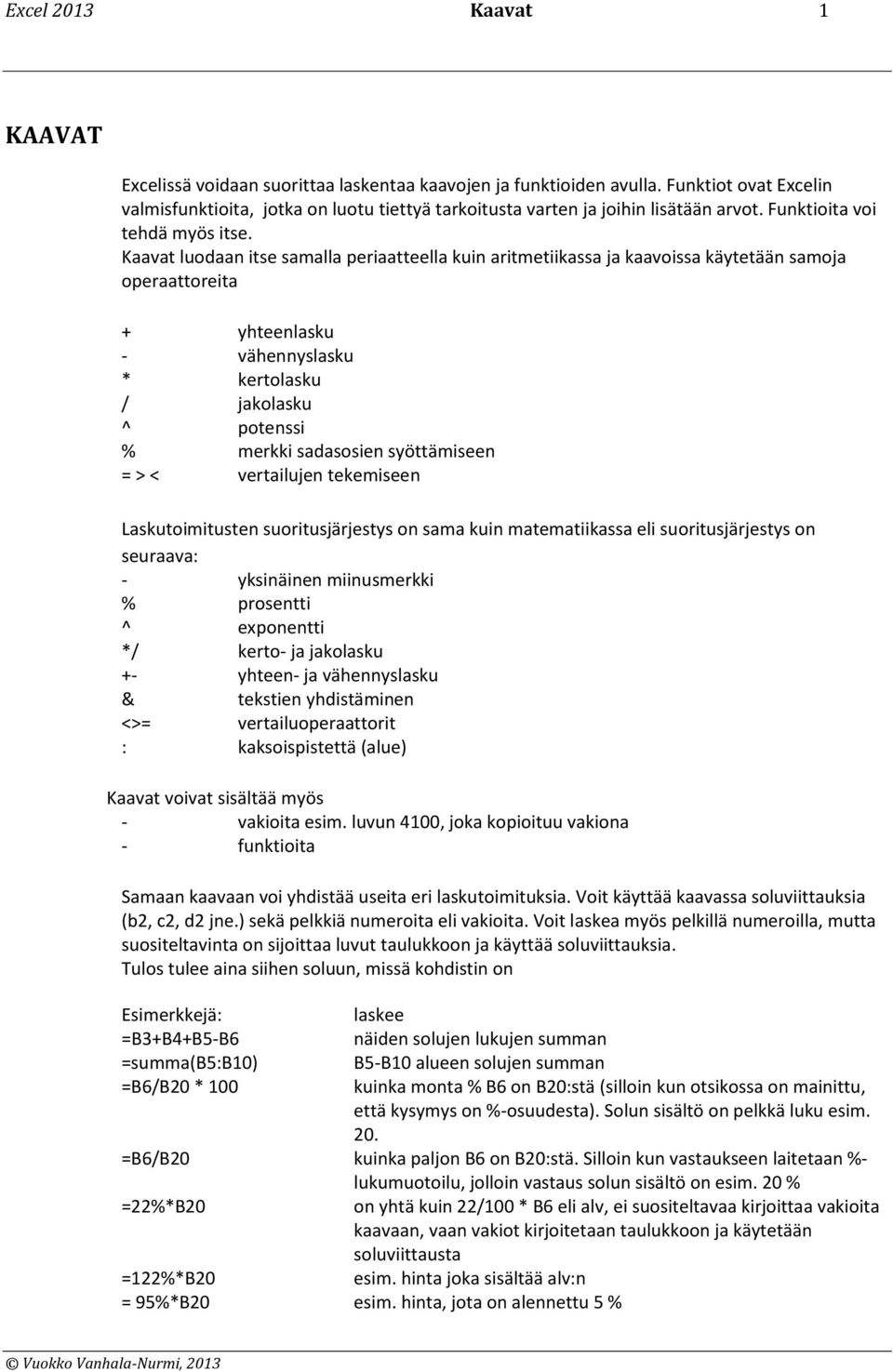 Kaavat luodaan itse samalla periaatteella kuin aritmetiikassa ja kaavoissa käytetään samoja operaattoreita + yhteenlasku - vähennyslasku * kertolasku / jakolasku ^ potenssi % merkki sadasosien