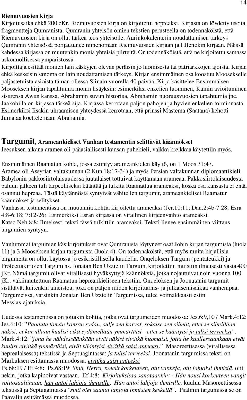 Aurinkokalenterin noudattamisen tärkeys Qumranin yhteisössä pohjautunee nimenomaan Riemuvuosien kirjaan ja I Henokin kirjaan. Näissä kahdessa kirjassa on muutenkin monia yhteisiä piirteitä.