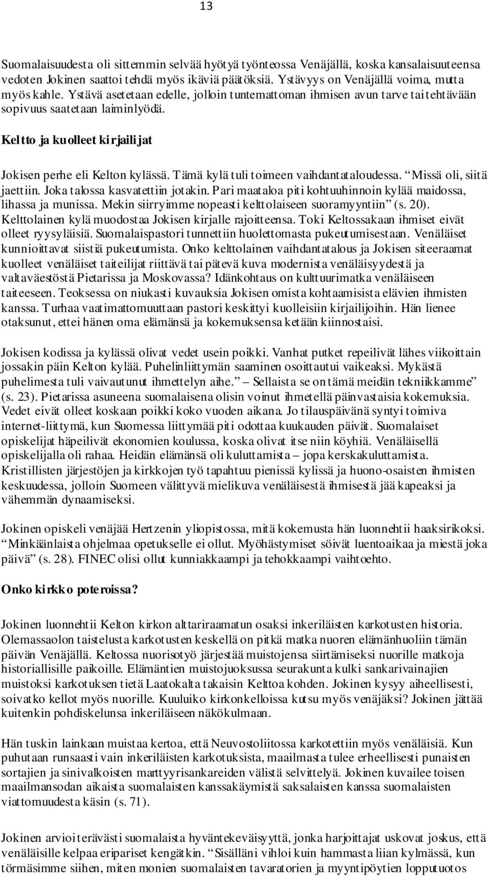 Tämä kylä tuli toimeen vaihdantataloudessa. Missä oli, siitä jaettiin. Joka talossa kasvatettiin jotakin. Pari maataloa piti kohtuuhinnoin kylää maidossa, lihassa ja munissa.