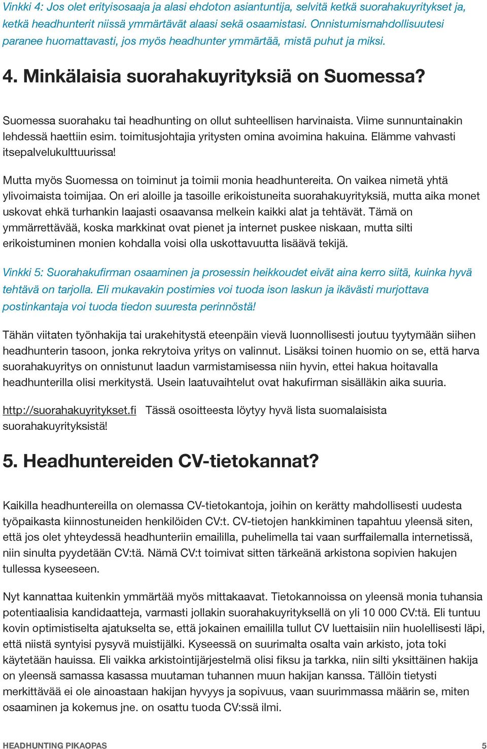 Suomessa suorahaku tai headhunting on ollut suhteellisen harvinaista. Viime sunnuntainakin lehdessä haettiin esim. toimitusjohtajia yritysten omina avoimina hakuina.