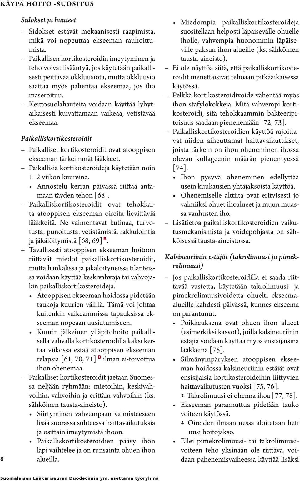 Keittosuolahauteita voidaan käyttää lyhytaikaisesti kuivattamaan vaikeaa, vetistävää ekseemaa. Paikalliskortikosteroidit Paikalliset kortikosteroidit ovat atooppisen ekseeman tärkeimmät lääkkeet.