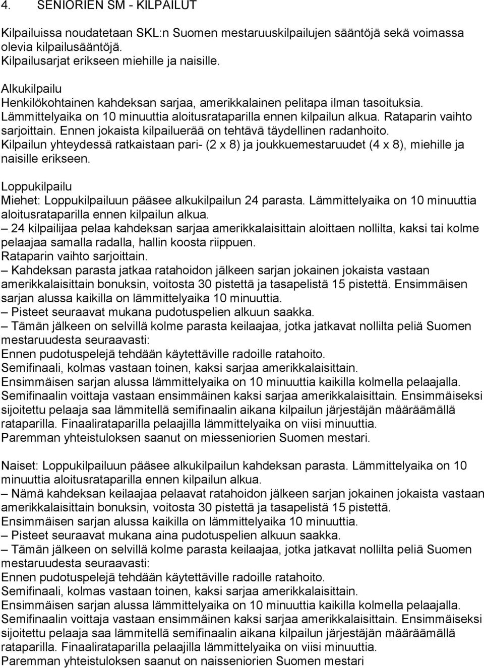 Ennen jokaista kilpailuerää on tehtävä täydellinen radanhoito. Kilpailun yhteydessä ratkaistaan pari- (2 x 8) ja joukkuemestaruudet (4 x 8), miehille ja naisille erikseen.