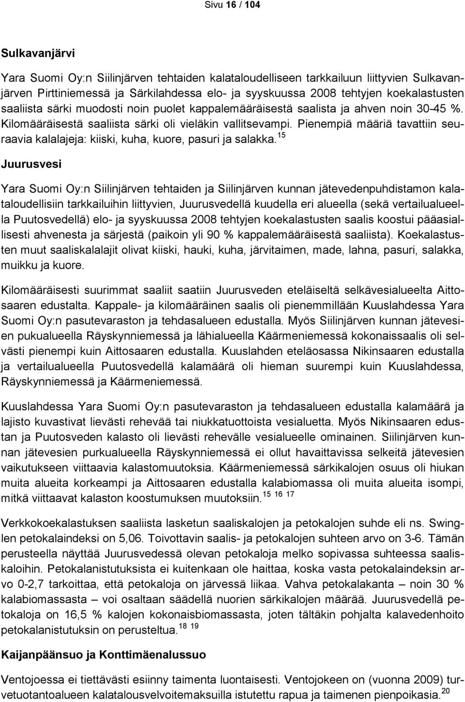 Pienempiä määriä tavattiin seuraavia kalalajeja: kiiski, kuha, kuore, pasuri ja salakka.