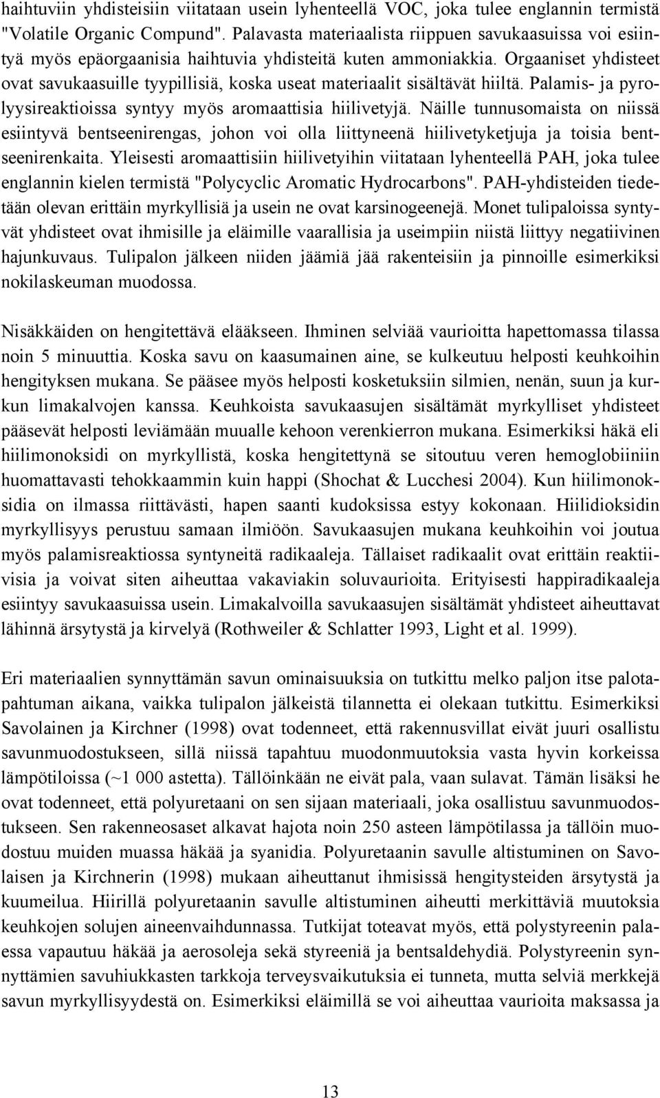 Orgaaniset yhdisteet ovat savukaasuille tyypillisiä, koska useat materiaalit sisältävät hiiltä. Palamis- ja pyrolyysireaktioissa syntyy myös aromaattisia hiilivetyjä.