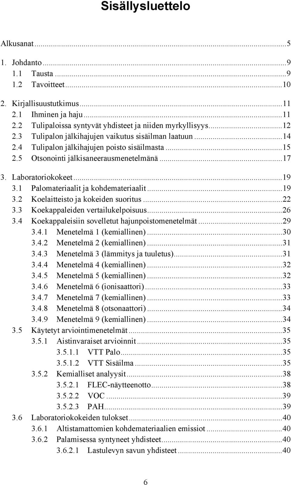 1 Palomateriaalit ja kohdemateriaalit...19 3.2 Koelaitteisto ja kokeiden suoritus...22 3.3 Koekappaleiden vertailukelpoisuus...26 3.4 Koekappaleisiin sovelletut hajunpoistomenetelmät...29 3.4.1 Menetelmä 1 (kemiallinen).