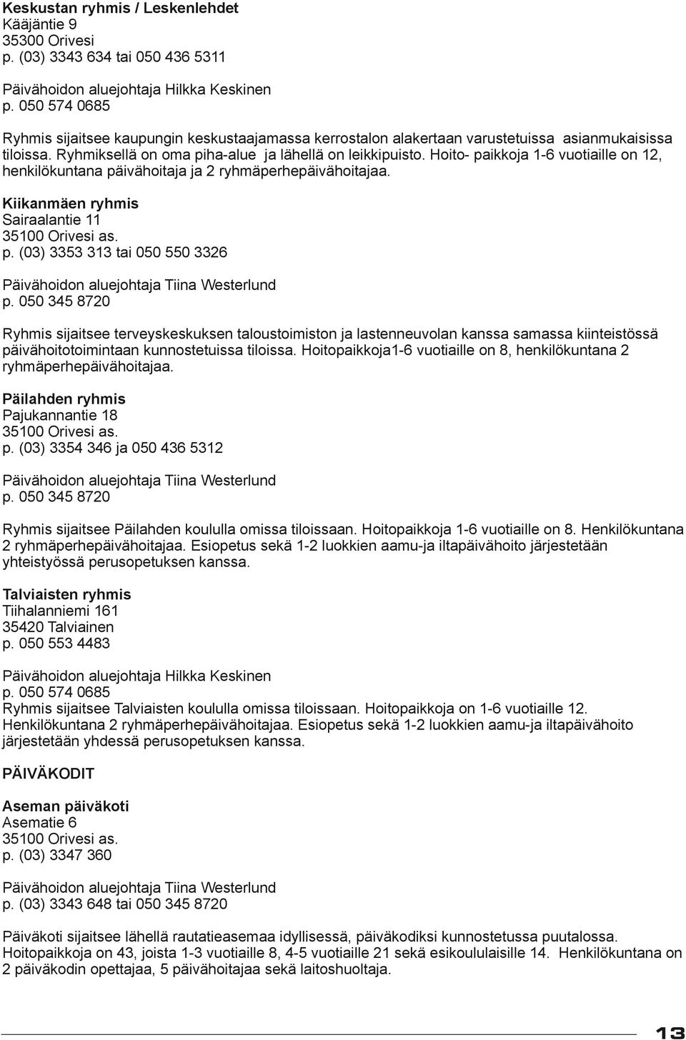 Hoito- paikkoja 1-6 vuotiaille on 12, henkilökuntana päivähoitaja ja 2 ryhmäperhepäivähoitajaa. Kiikanmäen ryhmis Sairaalantie 11 35100 Orivesi as. p. (03) 3353 313 tai 050 550 3326 Päivähoidon aluejohtaja Tiina Westerlund p.