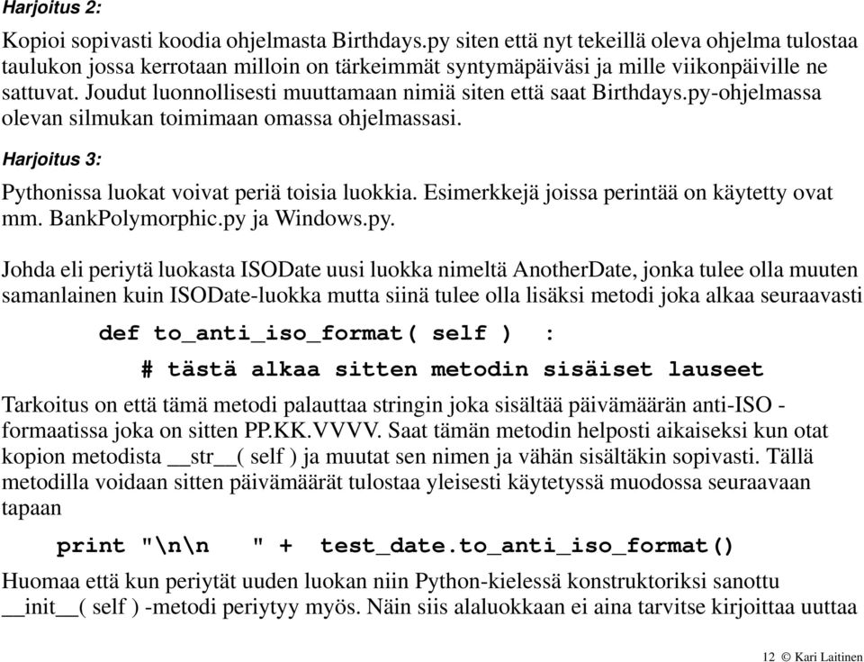 Joudut luonnollisesti muuttamaan nimiä siten että saat Birthdays.py-ohjelmassa olevan silmukan toimimaan omassa ohjelmassasi. Harjoitus 3: Pythonissa luokat voivat periä toisia luokkia.