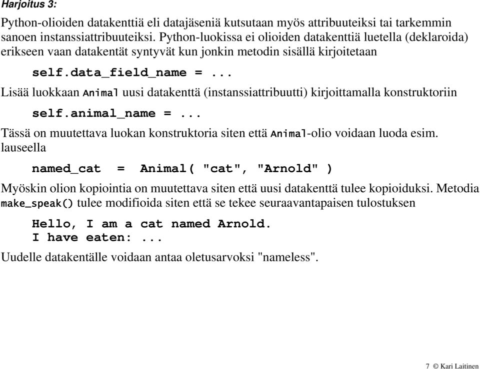 .. Lisää luokkaan Animal uusi datakenttä (instanssiattribuutti) kirjoittamalla konstruktoriin self.animal_name =... Tässä on muutettava luokan konstruktoria siten että Animal-olio voidaan luoda esim.