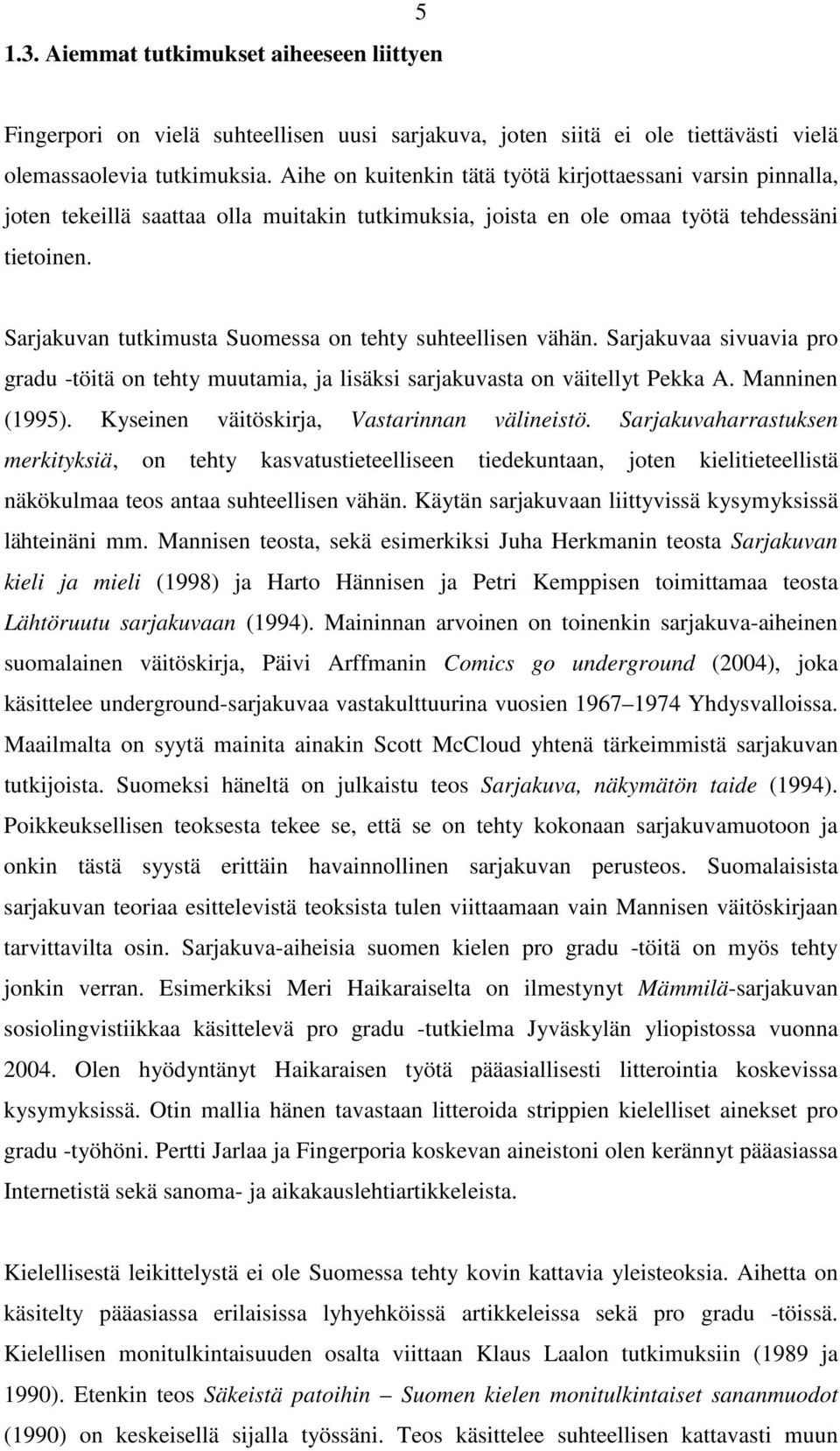 Sarjakuvan tutkimusta Suomessa on tehty suhteellisen vähän. Sarjakuvaa sivuavia pro gradu -töitä on tehty muutamia, ja lisäksi sarjakuvasta on väitellyt Pekka A. Manninen (1995).