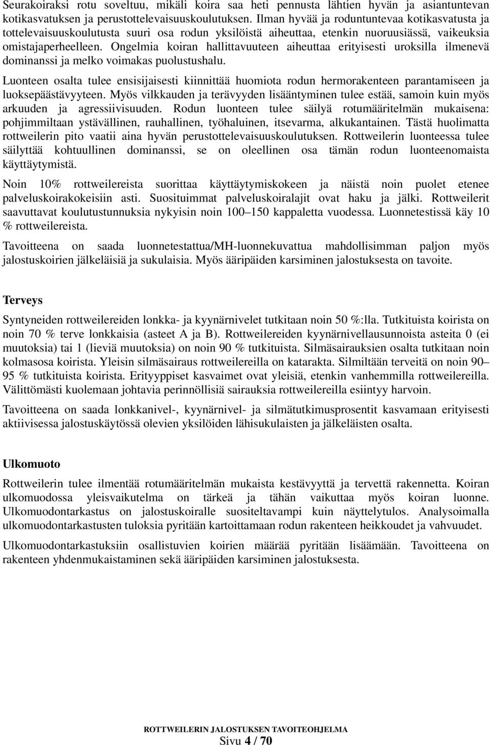 Ongelmia koiran hallittavuuteen aiheuttaa erityisesti uroksilla ilmenevä dominanssi ja melko voimakas puolustushalu.