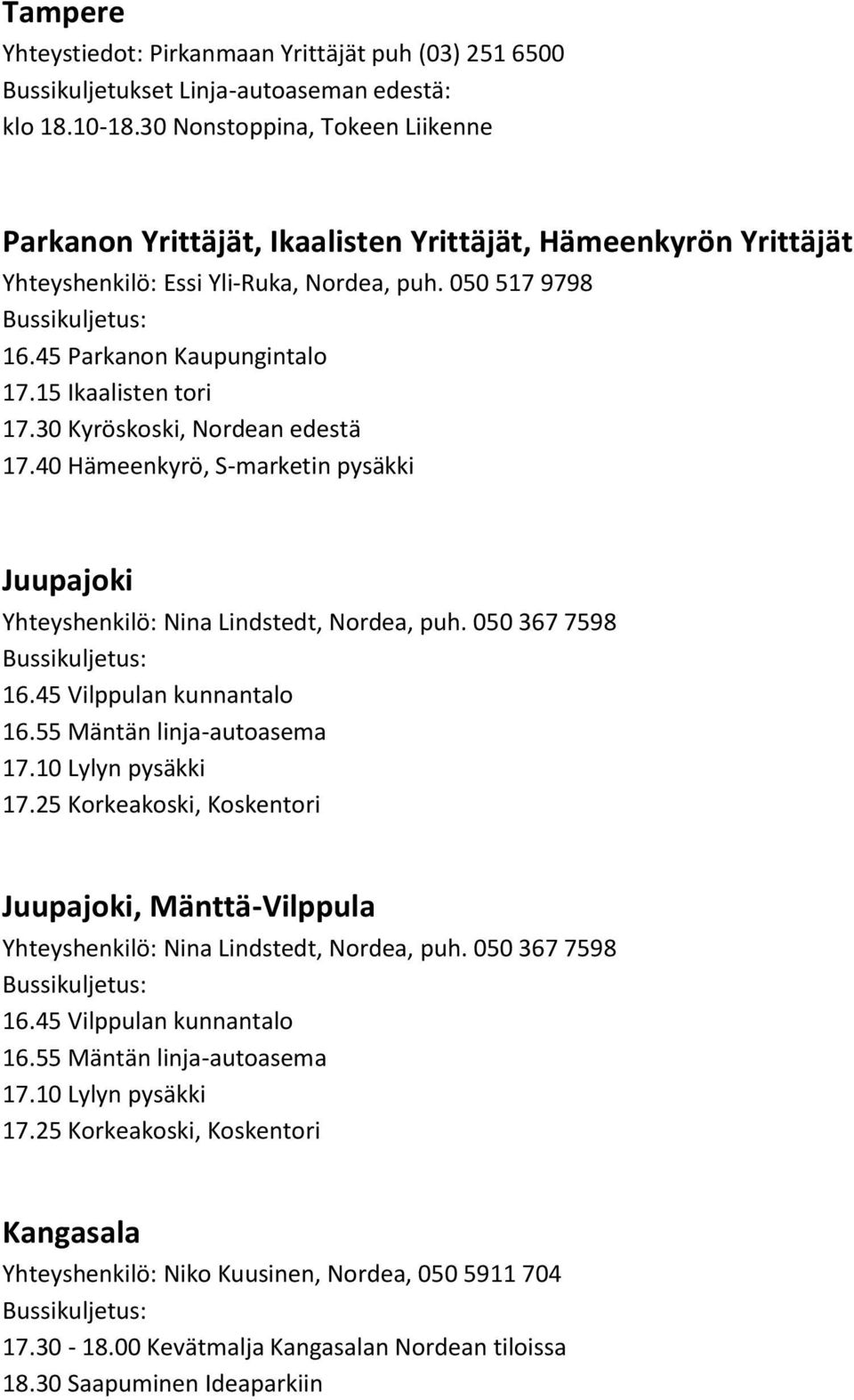 15 Ikaalisten tori 17.30 Kyröskoski, Nordean edestä 17.40 Hämeenkyrö, S-marketin pysäkki Juupajoki 16.45 Vilppulan kunnantalo 16.55 Mäntän linja-autoasema 17.10 Lylyn pysäkki 17.