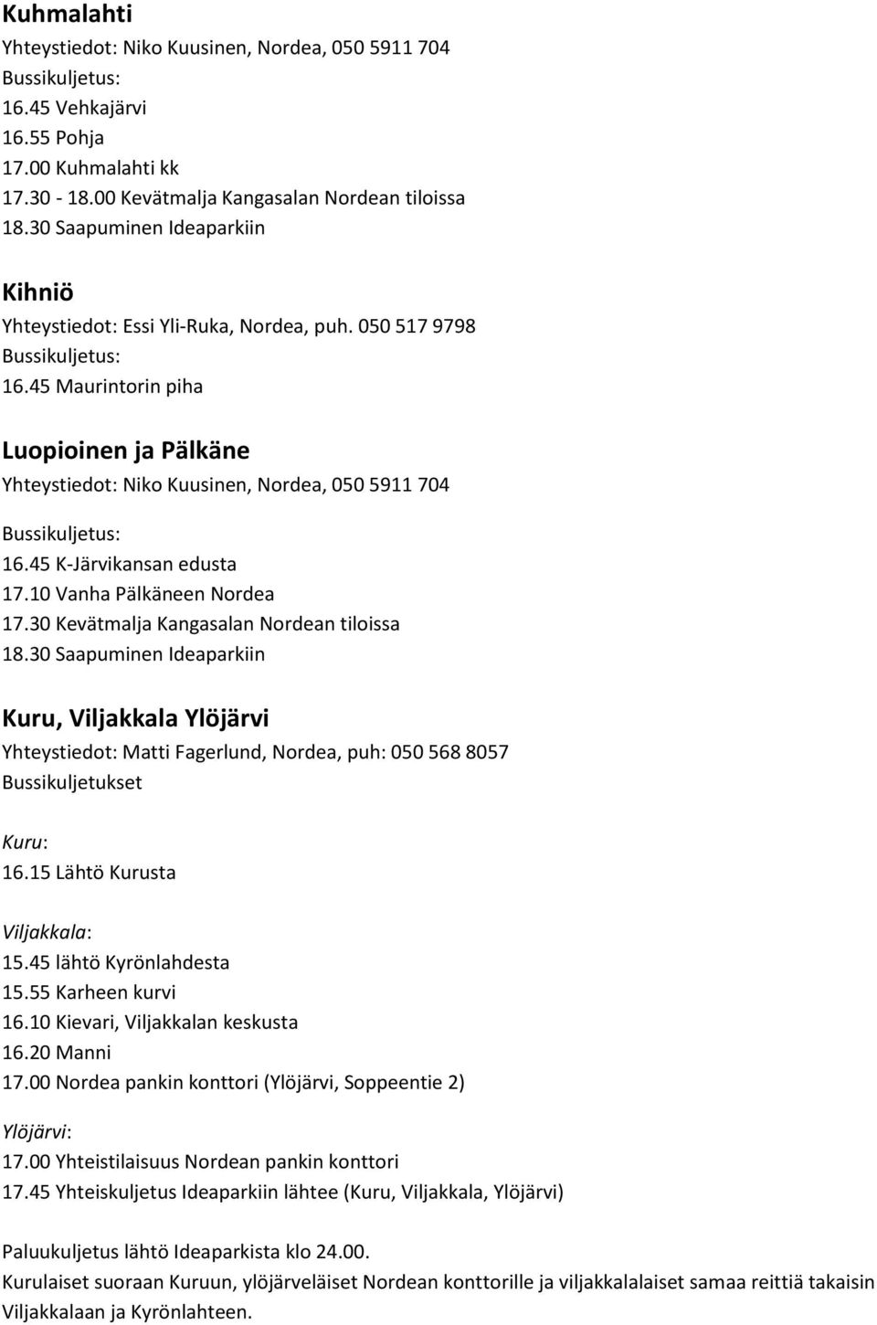 45 Maurintorin piha Luopioinen ja Pälkäne Yhteystiedot: Niko Kuusinen, Nordea, 050 5911 704 16.45 K-Järvikansan edusta 17.10 Vanha Pälkäneen Nordea 17.