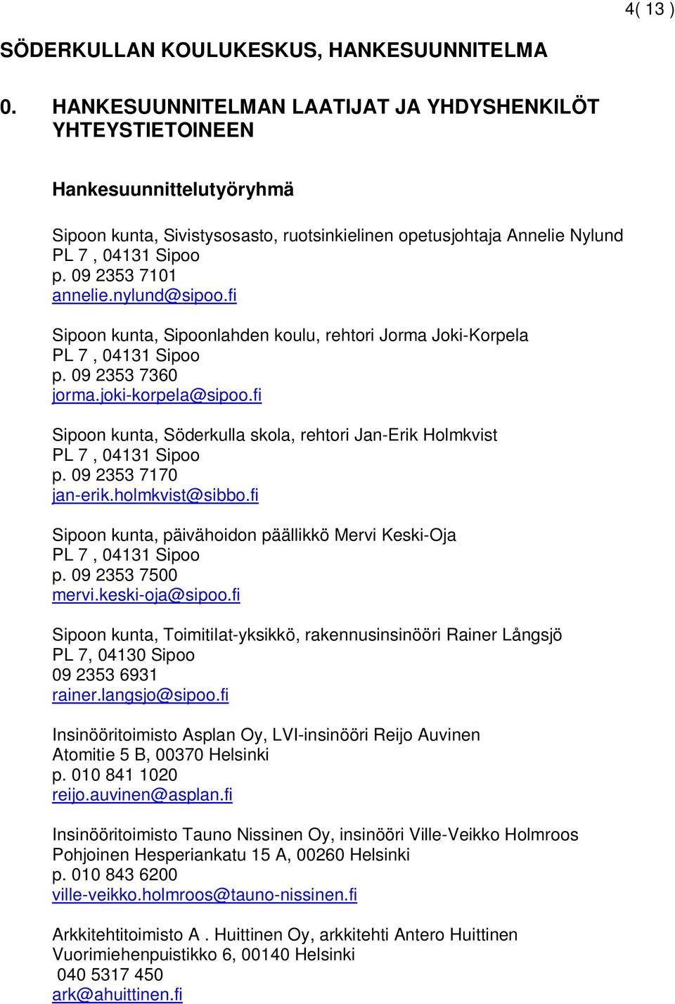 09 2353 7101 annelie.nylund@sipoo.fi Sipoon kunta, Sipoonlahden koulu, rehtori Jorma Joki-Korpela PL 7, 04131 Sipoo p. 09 2353 7360 jorma.joki-korpela@sipoo.