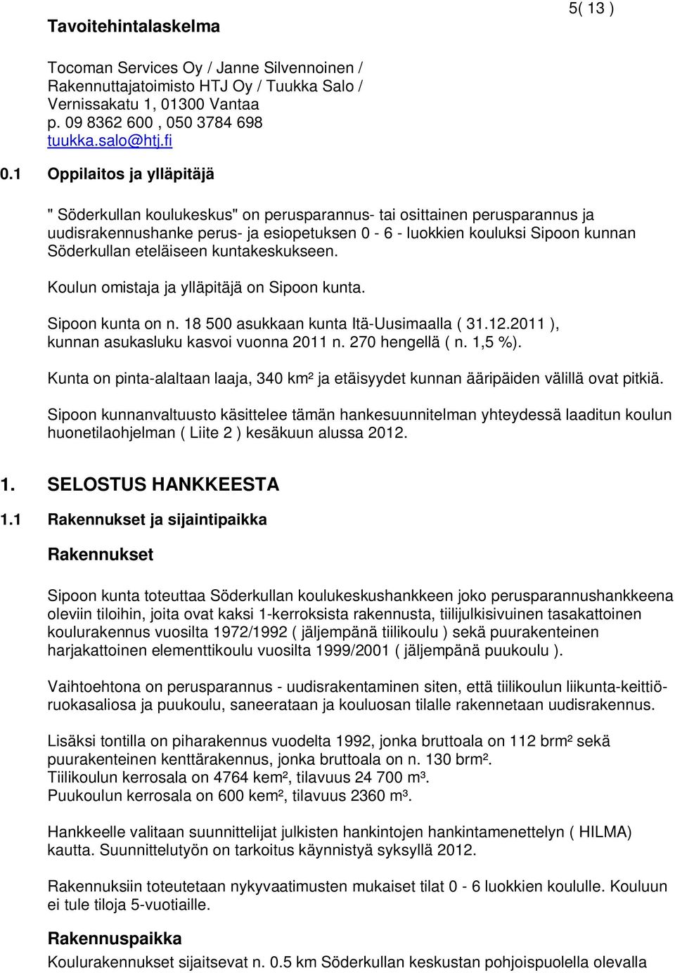 eteläiseen kuntakeskukseen. Koulun omistaja ja ylläpitäjä on Sipoon kunta. Sipoon kunta on n. 18 500 asukkaan kunta Itä-Uusimaalla ( 31.12.2011 ), kunnan asukasluku kasvoi vuonna 2011 n.