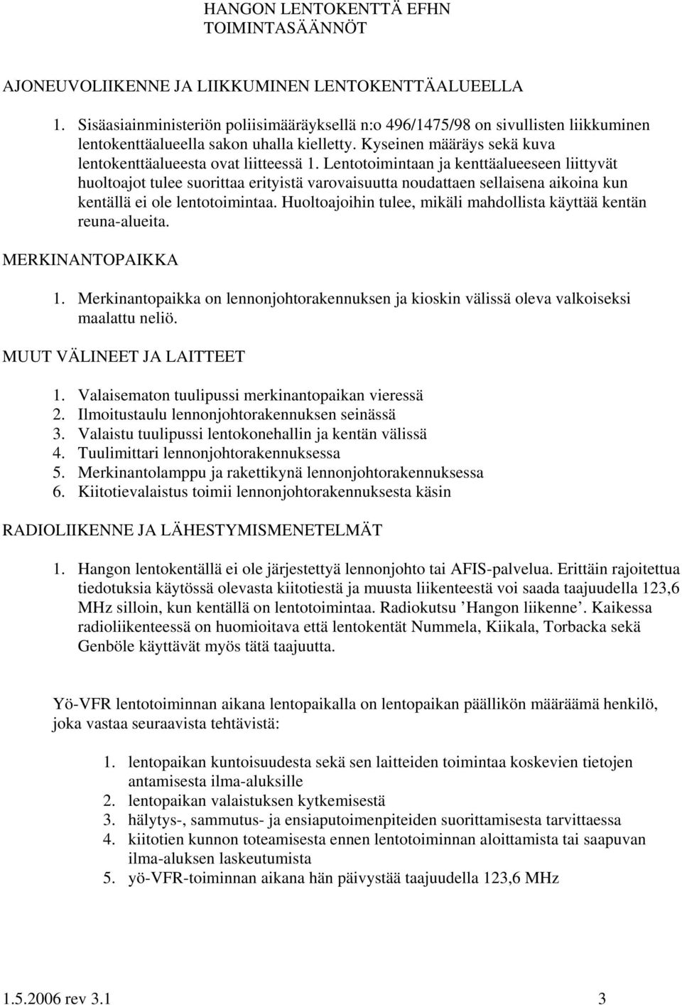 Lentotoimintaan ja kenttäalueeseen liittyvät huoltoajot tulee suorittaa erityistä varovaisuutta noudattaen sellaisena aikoina kun kentällä ei ole lentotoimintaa.