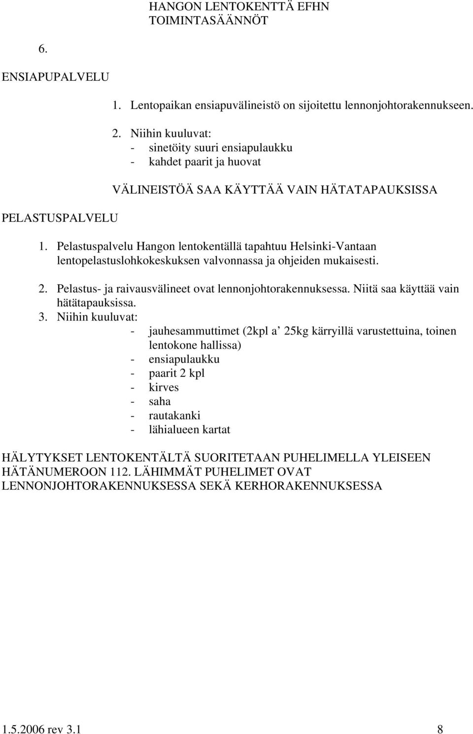 Pelastuspalvelu Hangon lentokentällä tapahtuu Helsinki-Vantaan lentopelastuslohkokeskuksen valvonnassa ja ohjeiden mukaisesti. 2. Pelastus- ja raivausvälineet ovat lennonjohtorakennuksessa.