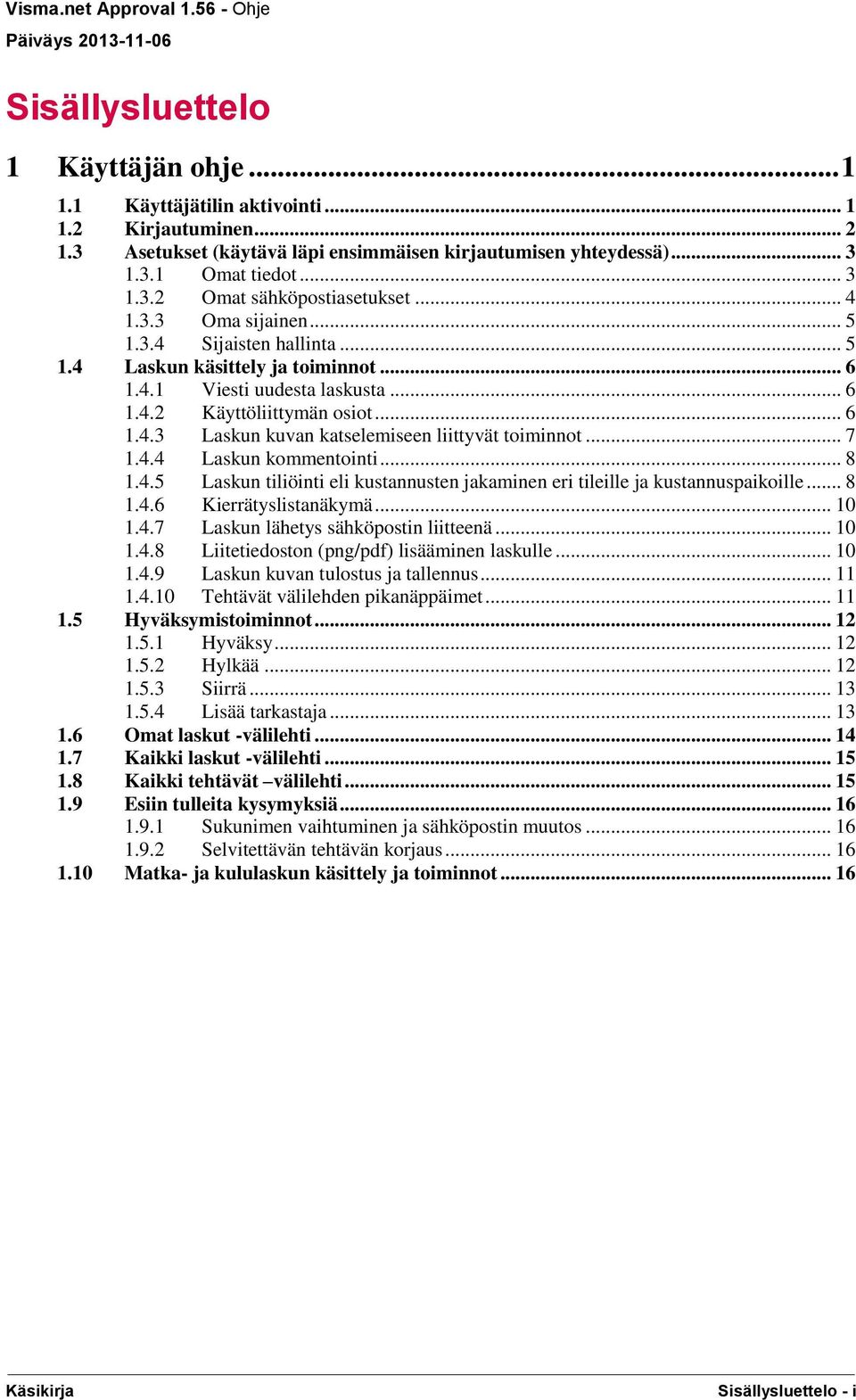 .. 7 1.4.4 Laskun kommentointi... 8 1.4.5 Laskun tiliöinti eli kustannusten jakaminen eri tileille ja kustannuspaikoille... 8 1.4.6 Kierrätyslistanäkymä... 10 1.4.7 Laskun lähetys sähköpostin liitteenä.