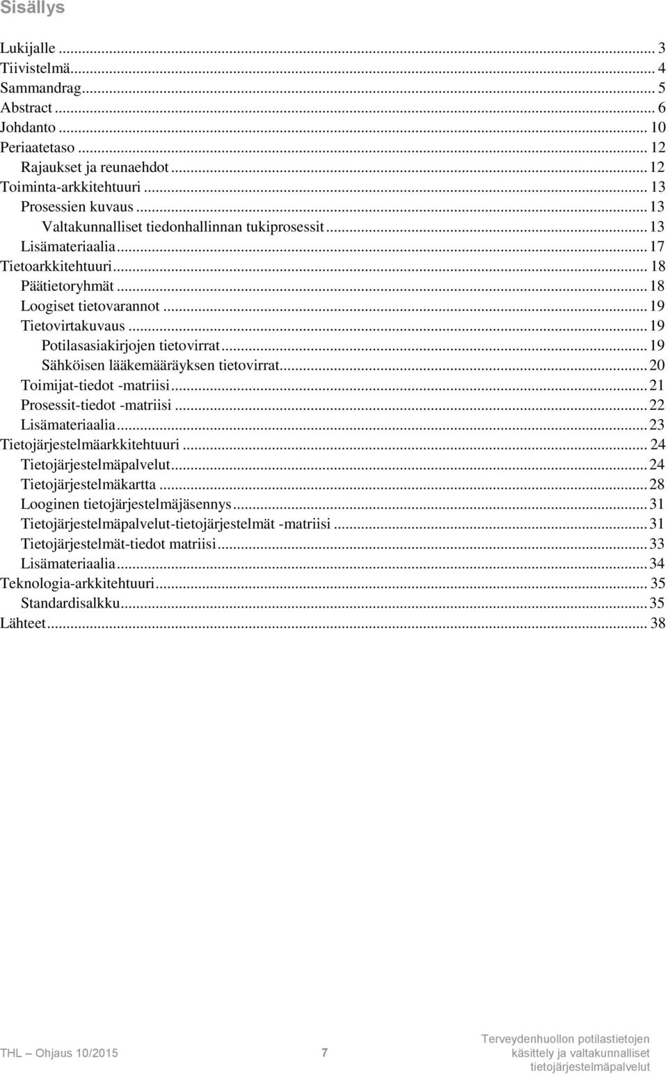 .. 19 Potilasasiakirjojen tietovirrat... 19 Sähköisen lääkemääräyksen tietovirrat... 20 Toimijat-tiedot -matriisi... 21 Prosessit-tiedot -matriisi... 22 Lisämateriaalia.