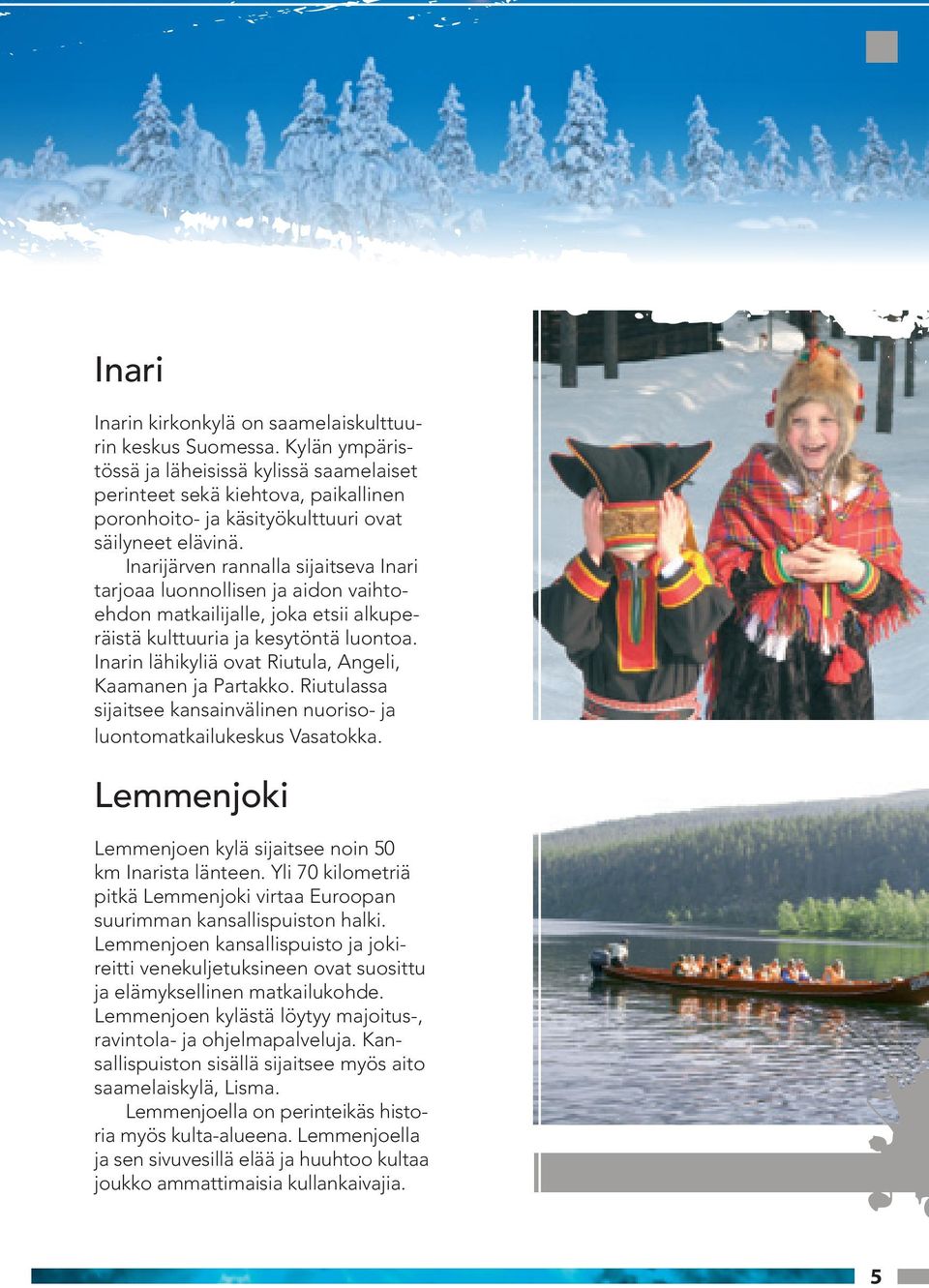 Inarijärven rannalla sijaitseva Inari tarjoaa luonnollisen ja aidon vaihtoehdon matkailijalle, joka etsii alkuperäistä kulttuuria ja kesytöntä luontoa.