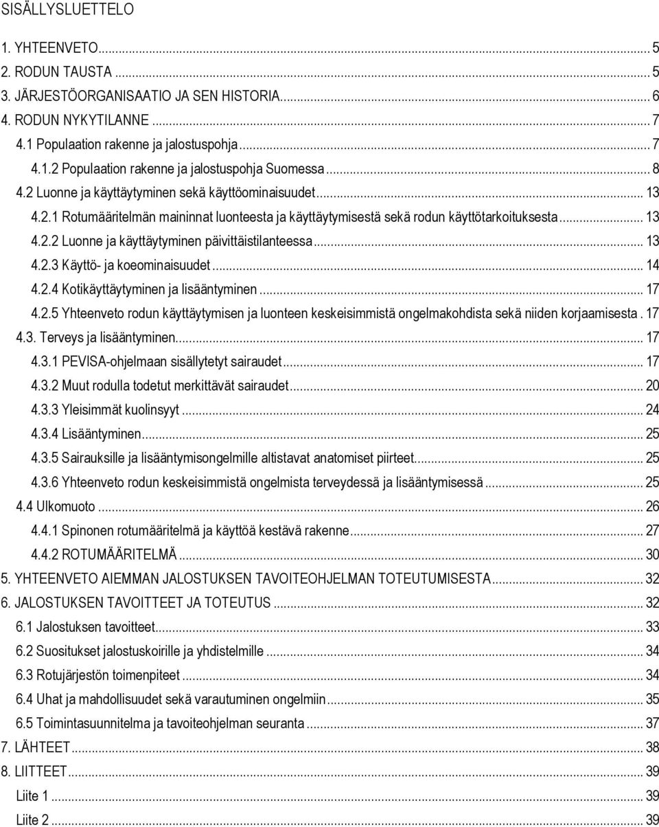 .. 13 4.2.3 Käyttö- ja koeominaisuudet... 14 4.2.4 Kotikäyttäytyminen ja lisääntyminen... 17 4.2.5 Yhteenveto rodun käyttäytymisen ja luonteen keskeisimmistä ongelmakohdista sekä niiden korjaamisesta.