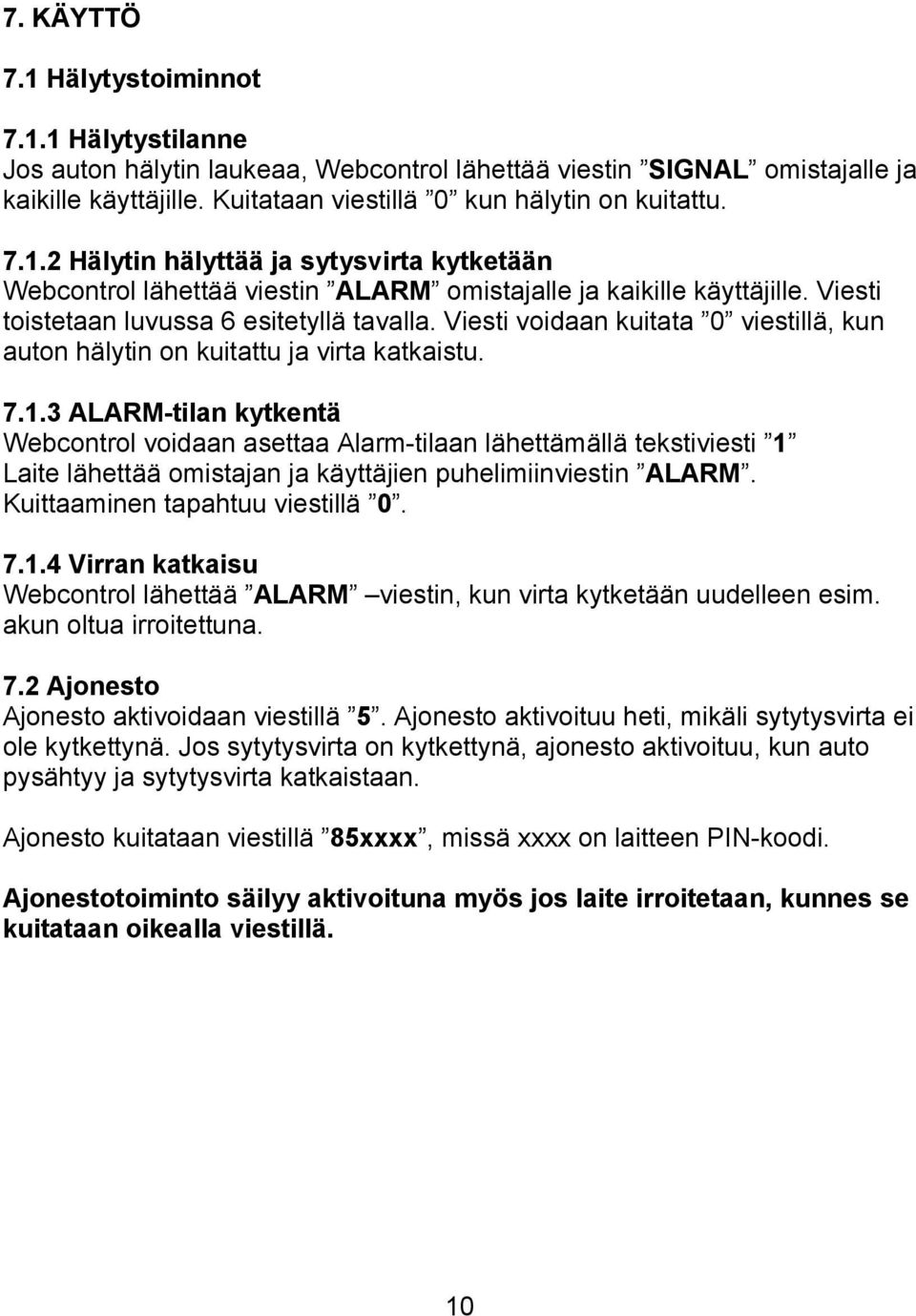 3 ALARM-tilan kytkentä Webcontrol voidaan asettaa Alarm-tilaan lähettämällä tekstiviesti 1 Laite lähettää omistajan ja käyttäjien puhelimiinviestin ALARM. Kuittaaminen tapahtuu viestillä 0. 7.1.4 Virran katkaisu Webcontrol lähettää ALARM viestin, kun virta kytketään uudelleen esim.