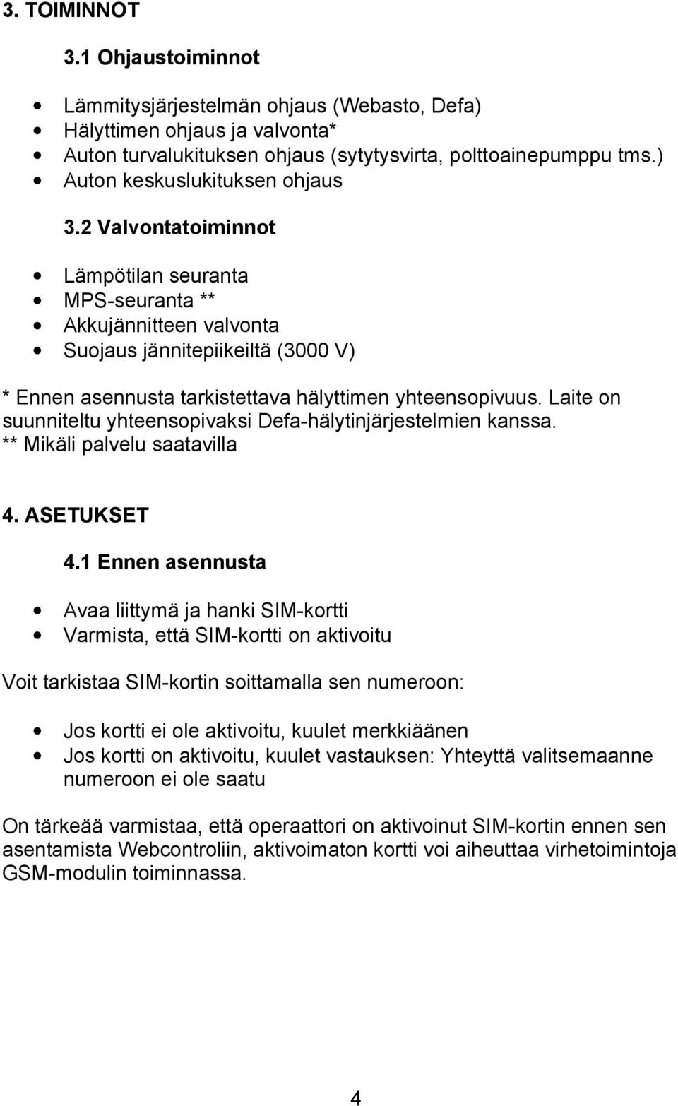 2 Valvontatoiminnot Lämpötilan seuranta MPS-seuranta ** Akkujännitteen valvonta Suojaus jännitepiikeiltä (3000 V) * Ennen asennusta tarkistettava hälyttimen yhteensopivuus.