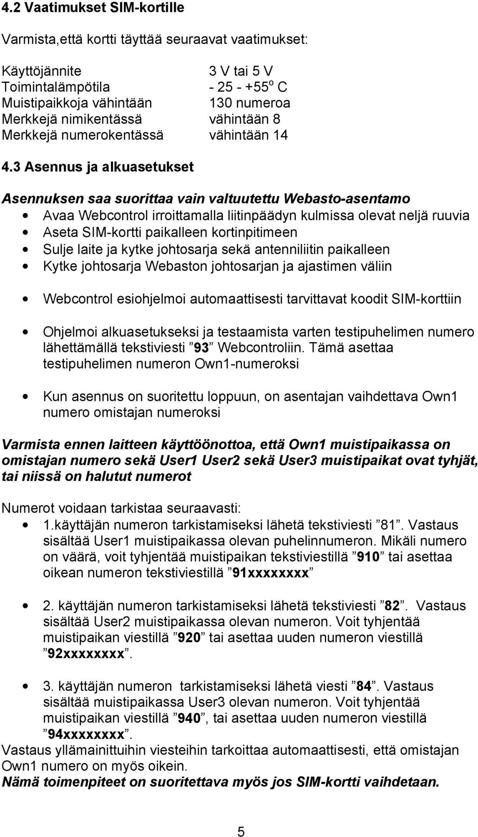 3 Asennus ja alkuasetukset Asennuksen saa suorittaa vain valtuutettu Webasto-asentamo Avaa Webcontrol irroittamalla liitinpäädyn kulmissa olevat neljä ruuvia Aseta SIM-kortti paikalleen