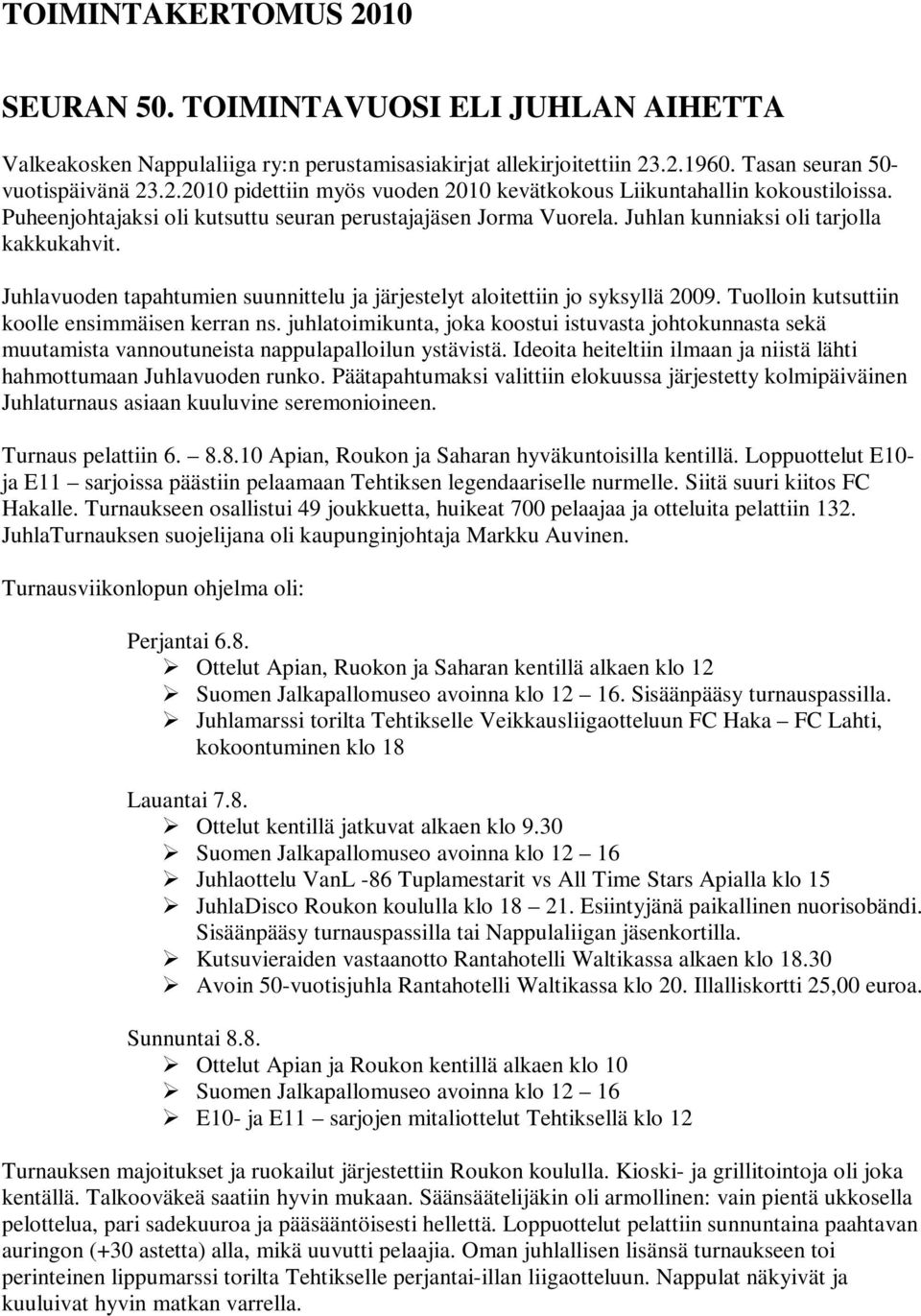 Tuolloin kutsuttiin koolle ensimmäisen kerran ns. juhlatoimikunta, joka koostui istuvasta johtokunnasta sekä muutamista vannoutuneista nappulapalloilun ystävistä.