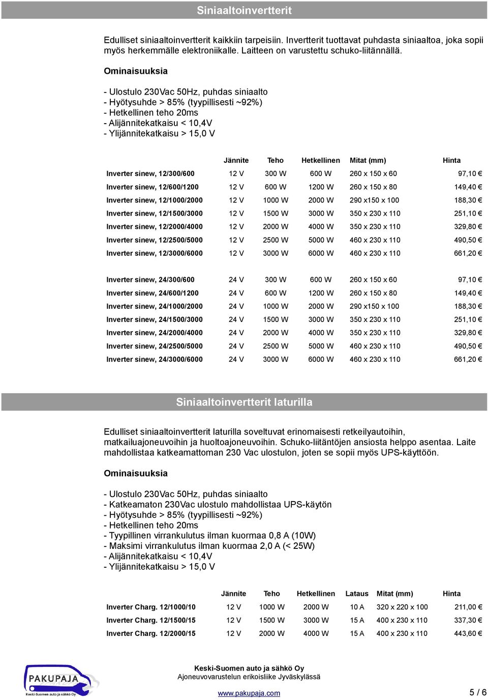 - Ulostulo 230Vac 50Hz, puhdas siniaalto - Hyötysuhde > 85% (tyypillisesti ~92%) - Hetkellinen teho 20ms - Alijännitekatkaisu < 10,4V - Ylijännitekatkaisu > 15,0 V Jännite Teho Hetkellinen Mitat (mm)