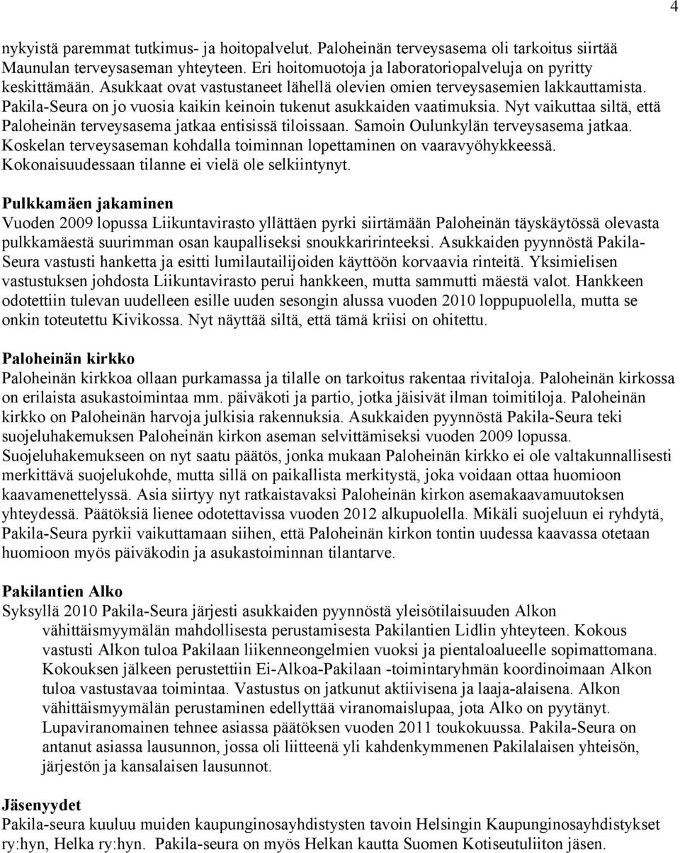 Nyt vaikuttaa siltä, että Paloheinän terveysasema jatkaa entisissä tiloissaan. Samoin Oulunkylän terveysasema jatkaa. Koskelan terveysaseman kohdalla toiminnan lopettaminen on vaaravyöhykkeessä.