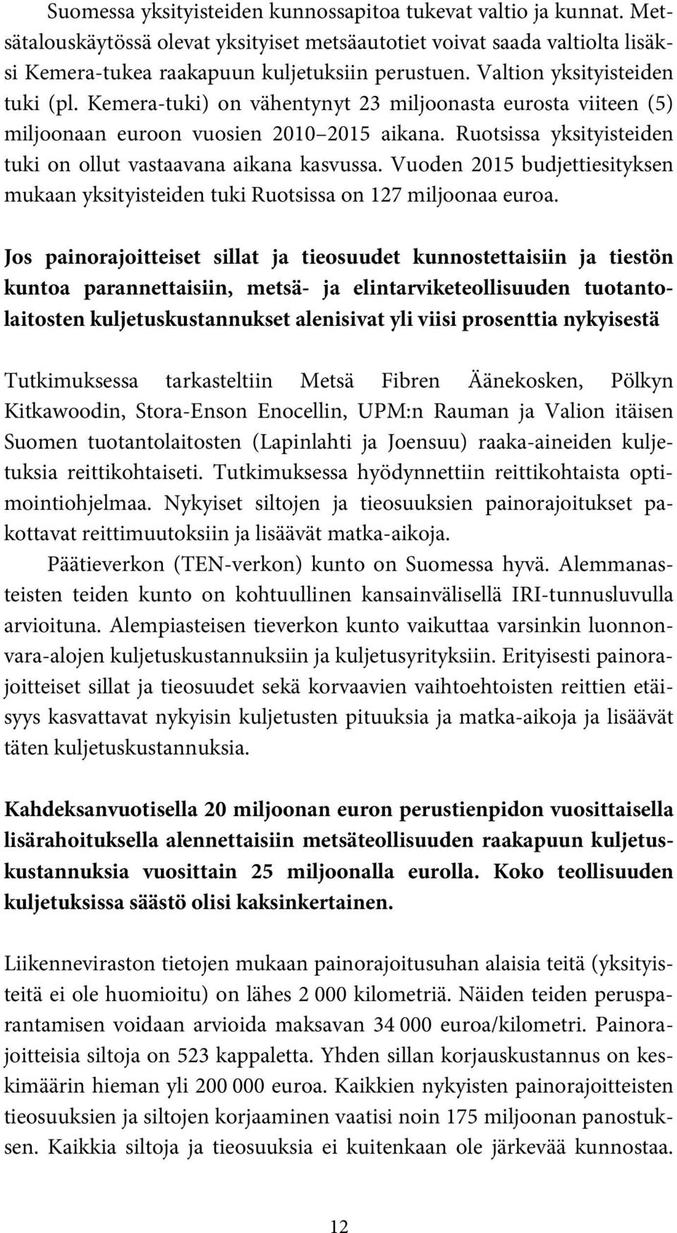 Ruotsissa yksityisteiden tuki on ollut vastaavana aikana kasvussa. Vuoden 2015 budjettiesityksen mukaan yksityisteiden tuki Ruotsissa on 127 miljoonaa euroa.