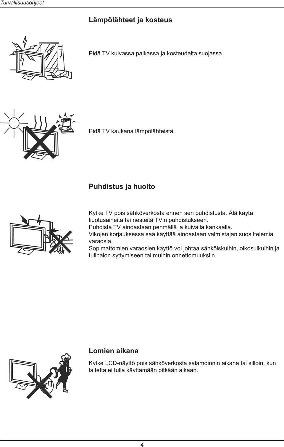 Puhdista TV ainoastaan pehmällä ja kuivalla kankaalla. Vikojen korjauksessa saa käyttää ainoastaan valmistajan suosittelemia varaosia.