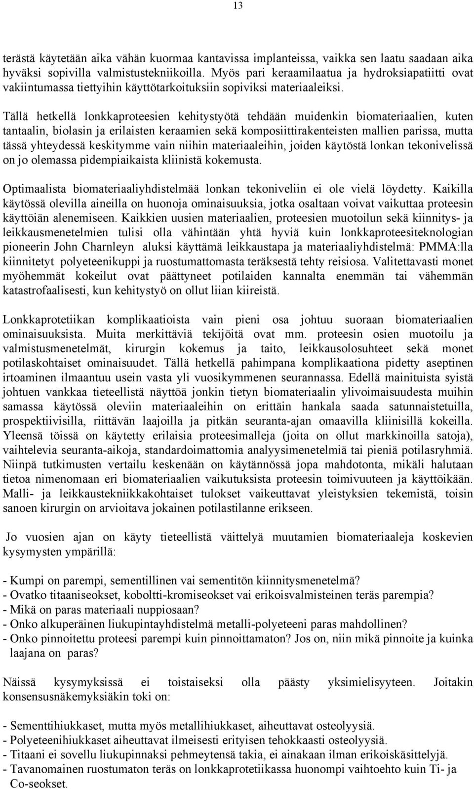 Tällä hetkellä lonkkaproteesien kehitystyötä tehdään muidenkin biomateriaalien, kuten tantaalin, biolasin ja erilaisten keraamien sekä komposiittirakenteisten mallien parissa, mutta tässä yhteydessä