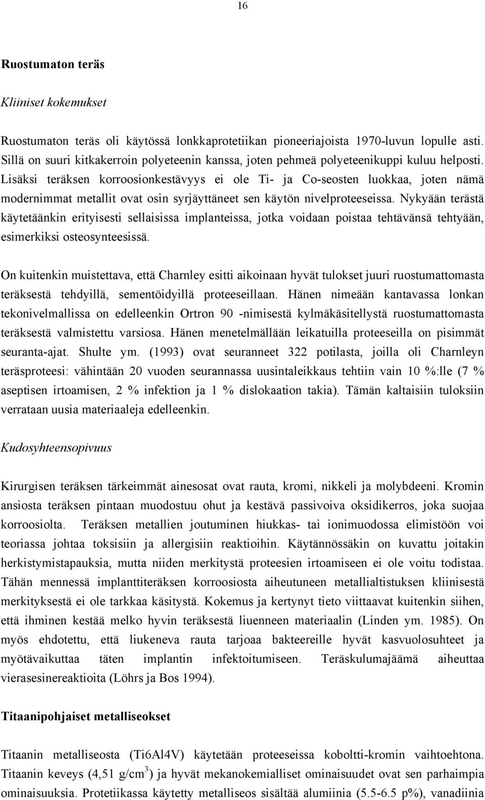 Lisäksi teräksen korroosionkestävyys ei ole Ti- ja Co-seosten luokkaa, joten nämä modernimmat metallit ovat osin syrjäyttäneet sen käytön nivelproteeseissa.