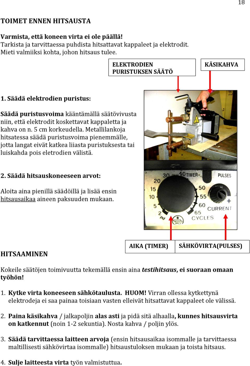 Metallilankoja hitsatessa säädä puristusvoima pienemmälle, jotta langat eivät katkea liiasta puristuksesta tai luiskahda pois eletrodien välistä. 2.