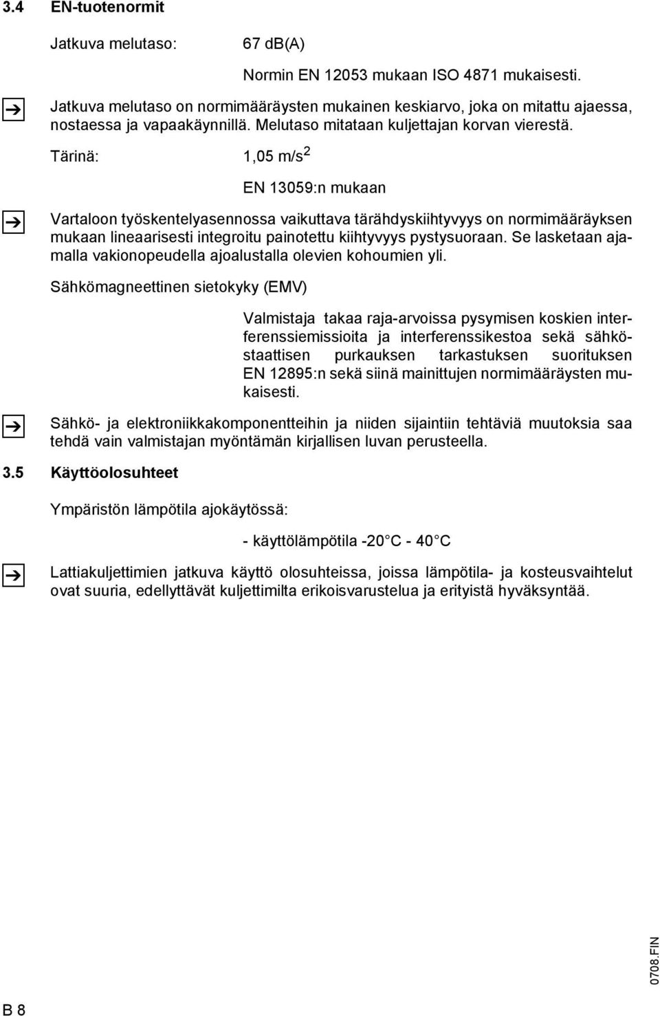 Tärinä: 1,05 m/s 2 EN 13059:n mukaan Vartaloon työskentelyasennossa vaikuttava tärähdyskiihtyvyys on normimääräyksen mukaan lineaarisesti integroitu painotettu kiihtyvyys pystysuoraan.