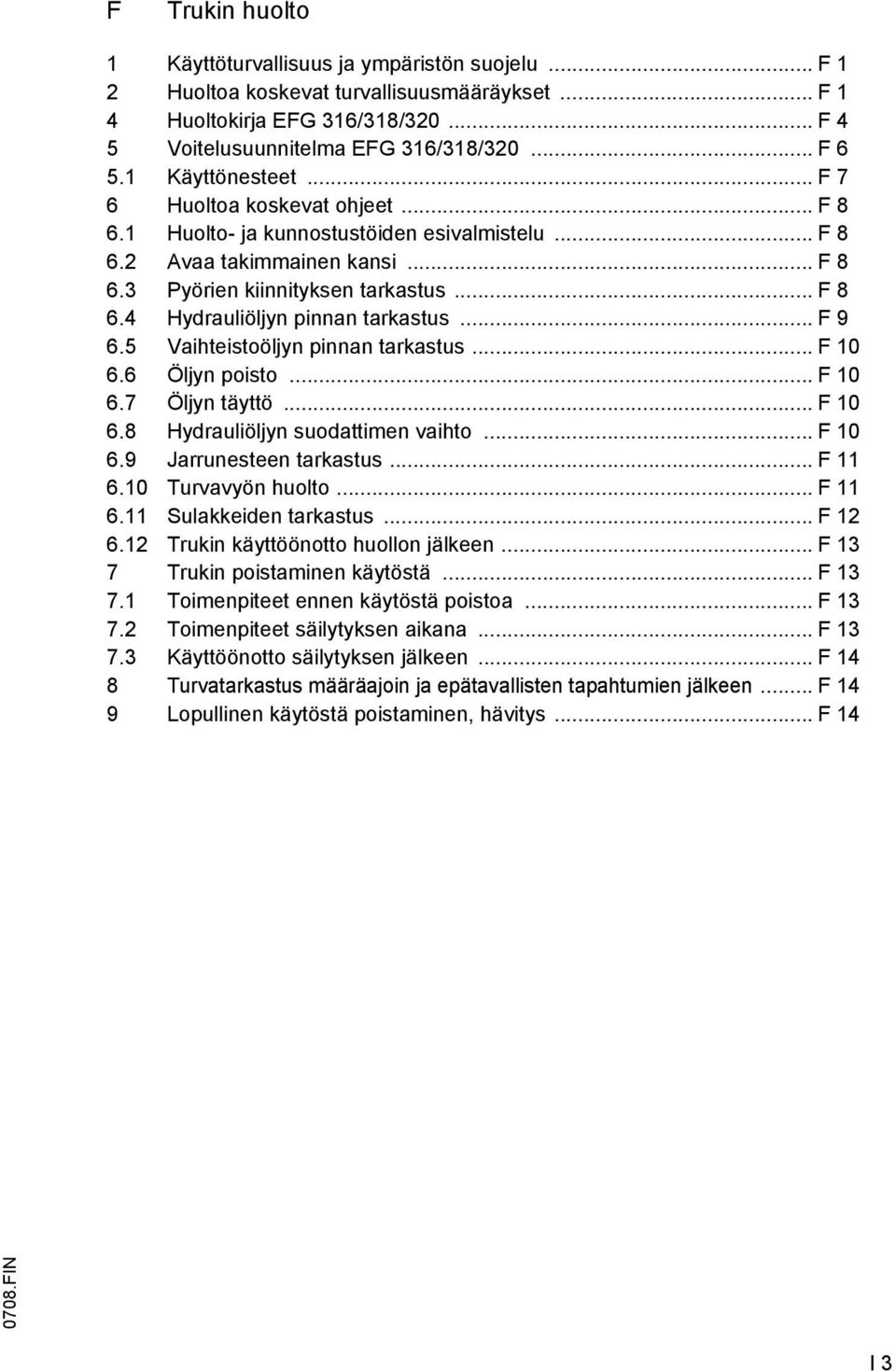 .. 9 6.5 Vaihteistoöljyn pinnan tarkastus... 10 6.6 Öljyn poisto... 10 6.7 Öljyn täyttö... 10 6.8 Hydrauliöljyn suodattimen vaihto... 10 6.9 Jarrunesteen tarkastus... 11 6.10 Turvavyön huolto... 11 6.11 Sulakkeiden tarkastus.