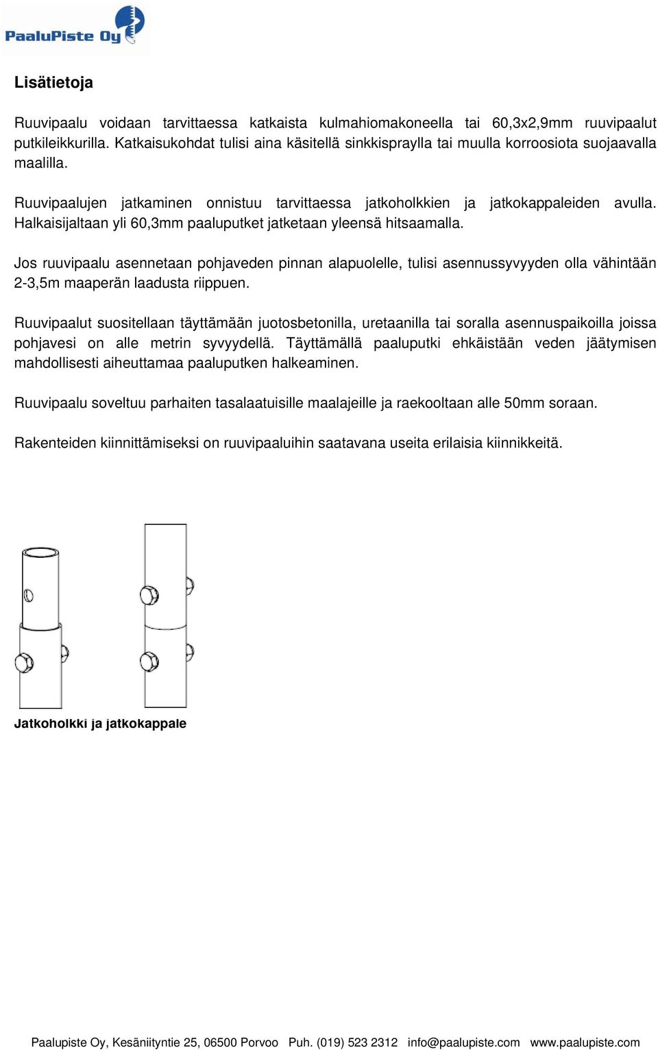 Halkaisijaltaan yli 60,3mm paaluputket jatketaan yleensä hitsaamalla. Jos ruuvipaalu asennetaan pohjaveden pinnan alapuolelle, tulisi asennussyvyyden olla vähintään 2-3,5m maaperän laadusta riippuen.