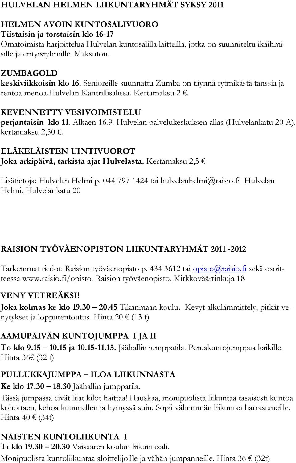 KEVENNETTY VESIVOIMISTELU perjantaisin klo 11. Alkaen 16.9. Hulvelan palvelukeskuksen allas (Hulvelankatu 20 A). kertamaksu 2,50. ELÄKELÄISTEN UINTIVUOROT Joka arkipäivä, tarkista ajat Hulvelasta.