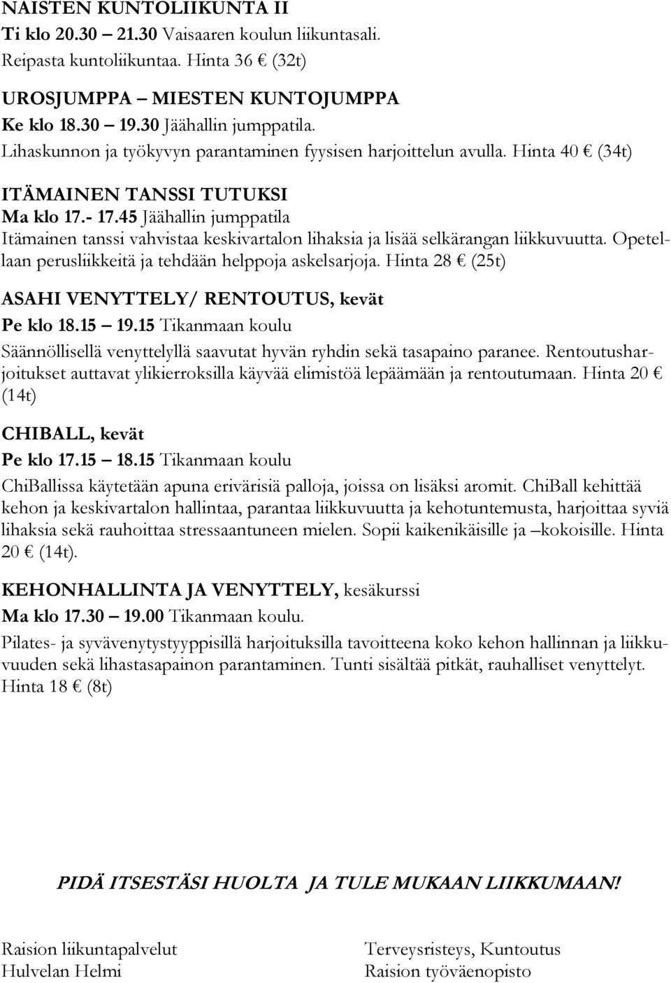 45 Jäähallin jumppatila Itämainen tanssi vahvistaa keskivartalon lihaksia ja lisää selkärangan liikkuvuutta. Opetellaan perusliikkeitä ja tehdään helppoja askelsarjoja.