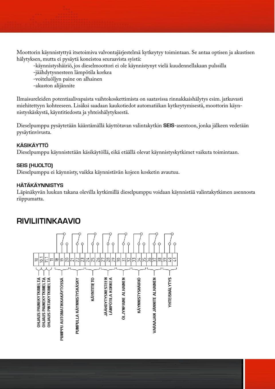 lämpötila korkea -voiteluöljyn paine on alhainen -akuston alijännite Ilmaisureleiden potentiaalivapaista vaihtokoskettimista on saatavissa rinnakkaishälytys esim. jatkuvasti miehitettyyn kohteeseen.