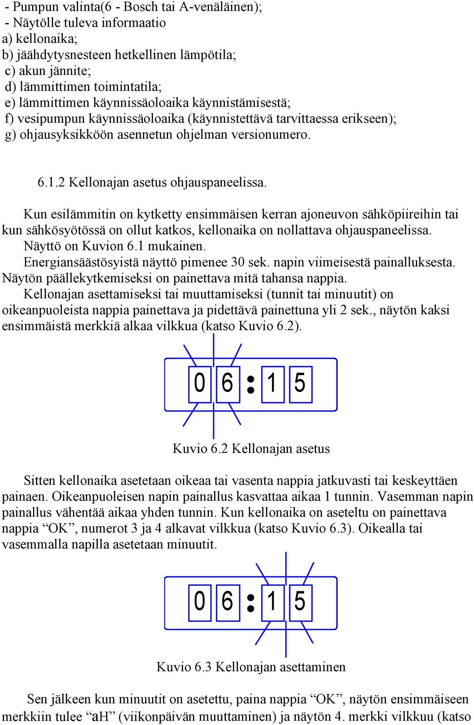 Kun esilämmitin on kytketty ensimmäisen kerran ajoneuvon sähköpiireihin tai kun sähkösyötössä on ollut katkos, kellonaika on nollattava ohjauspaneelissa. Näyttö on Kuvion 6.1 mukainen.