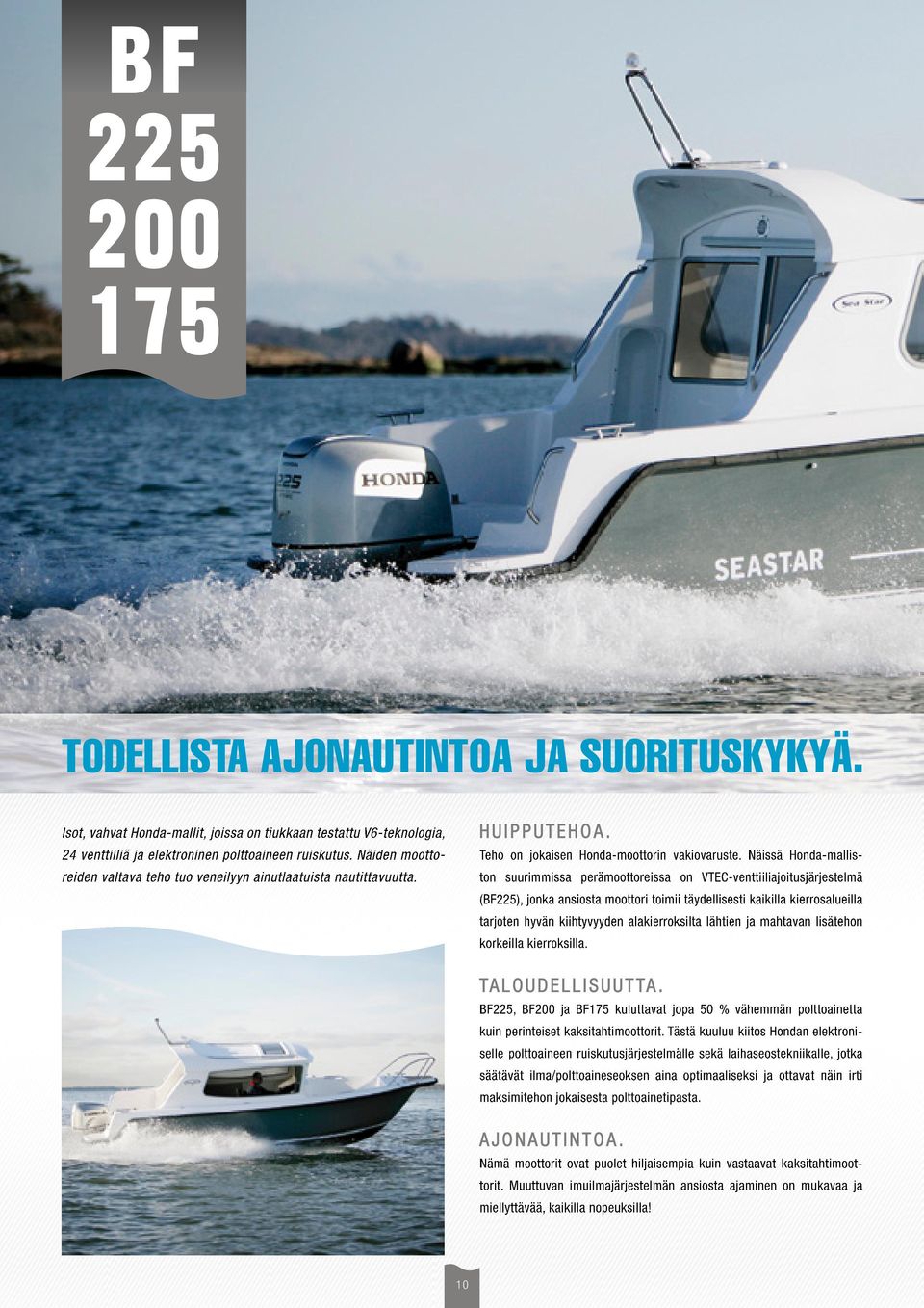 Näissä Honda-malliston suurimmissa perämoottoreissa on VTEC-venttiiliajoitusjärjestelmä (BF225), jonka ansiosta moottori toimii täydellisesti kaikilla kierrosalueilla tarjoten hyvän kiihtyvyyden