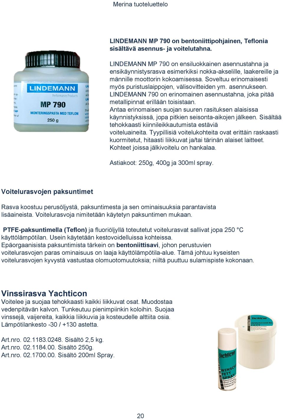 Soveltuu erinomaisesti myös puristuslaippojen, välisovitteiden ym. asennukseen. LINDEMANN 790 on erinomainen asennustahna, joka pitää metallipinnat erillään toisistaan.