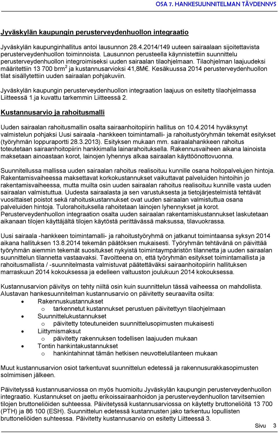 Kesäkuussa 2014 perusterveydenhuollon tilat sisällytettiin uuden sairaalan pohjakuviin. Jyväskylän kaupungin perusterveydenhuollon integraation laajuus on esitetty tilaohjelmassa Liitteessä 1.