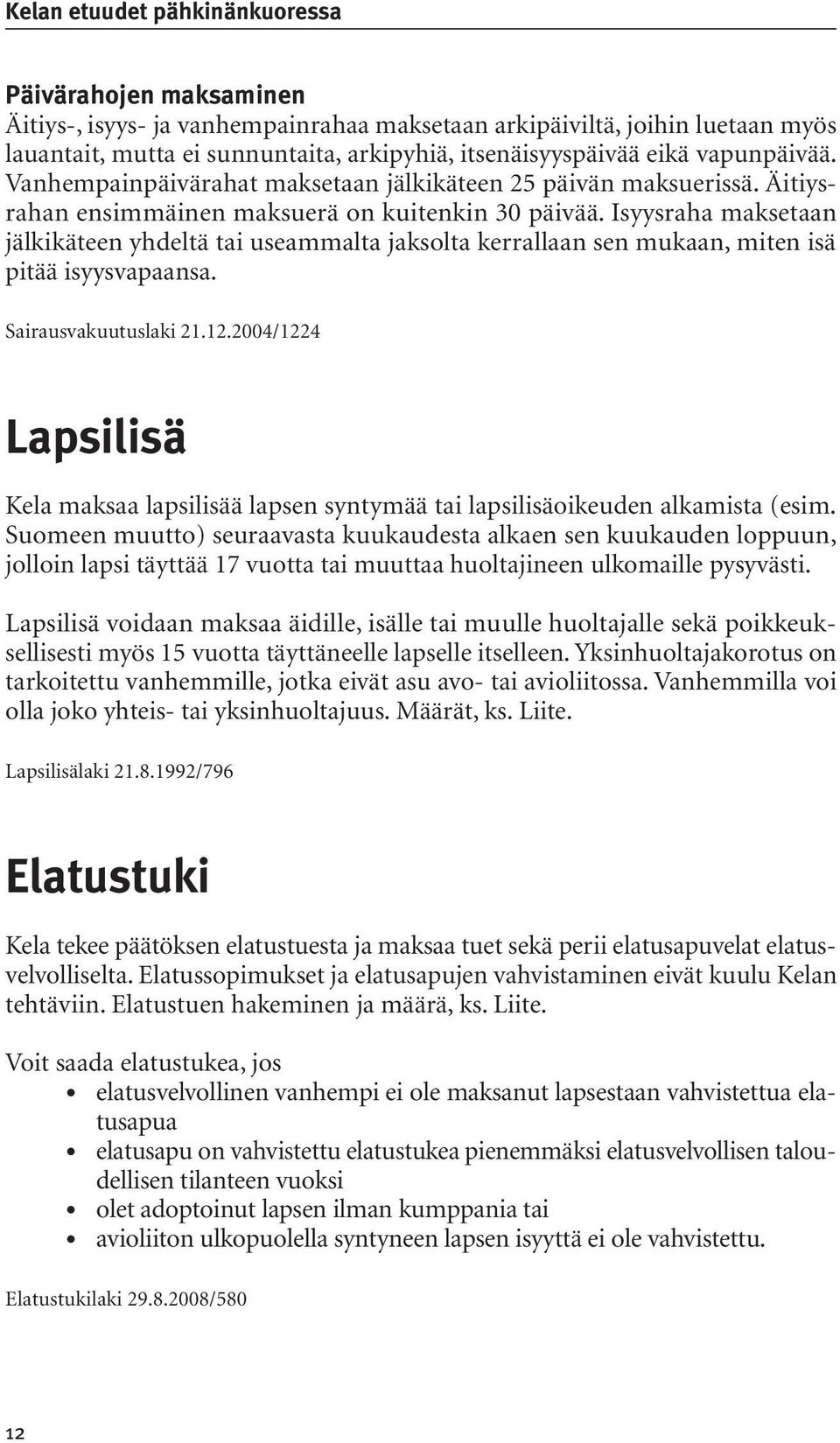 Isyysraha maksetaan jälkikäteen yhdeltä tai useammalta jaksolta kerrallaan sen mukaan, miten isä pitää isyysvapaansa. Sairausvakuutuslaki 21.12.