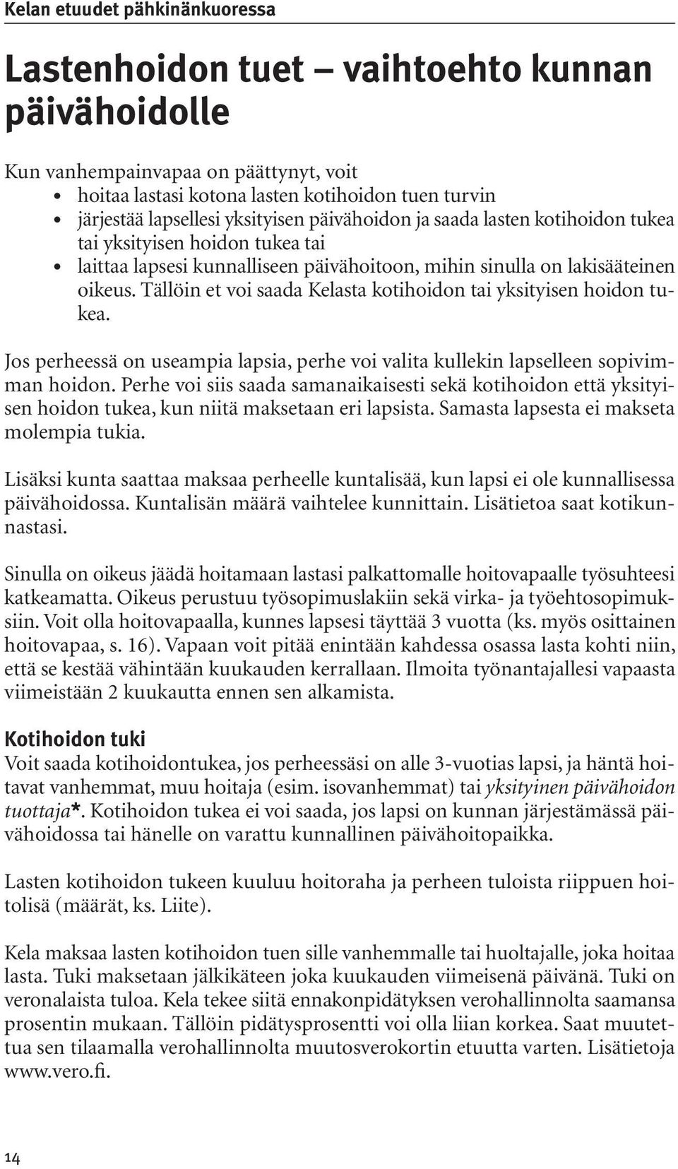 Tällöin et voi saada Kelasta kotihoidon tai yksityisen hoidon tukea. Jos perheessä on useampia lapsia, perhe voi valita kullekin lapselleen sopivimman hoidon.