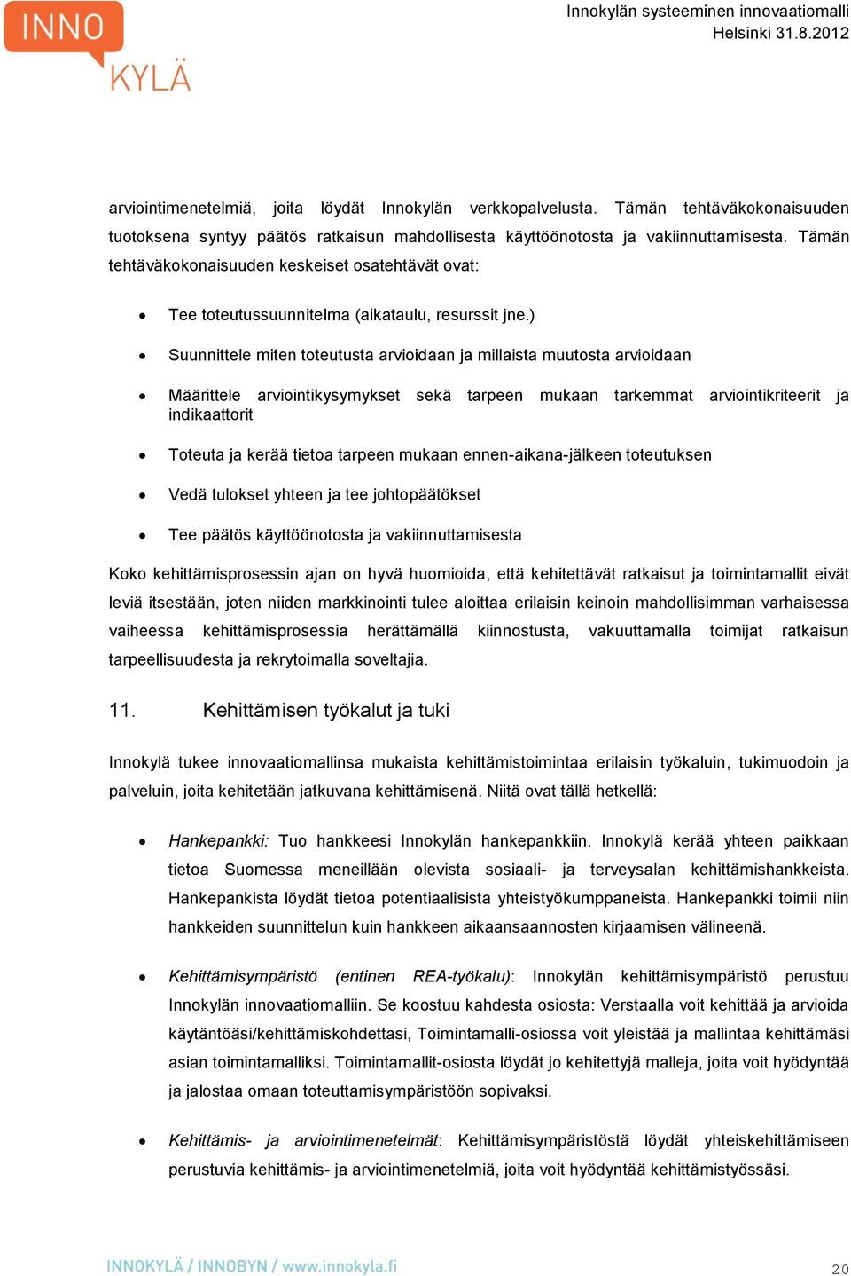 ) Suunnittele miten toteutusta arvioidaan ja millaista muutosta arvioidaan Määrittele arviointikysymykset sekä tarpeen mukaan tarkemmat arviointikriteerit ja indikaattorit Toteuta ja kerää tietoa