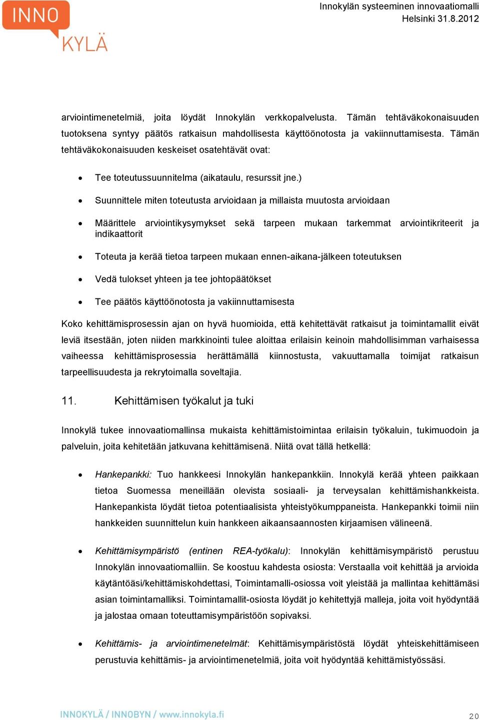 ) Suunnittele miten toteutusta arvioidaan ja millaista muutosta arvioidaan Määrittele arviointikysymykset sekä tarpeen mukaan tarkemmat arviointikriteerit ja indikaattorit Toteuta ja kerää tietoa