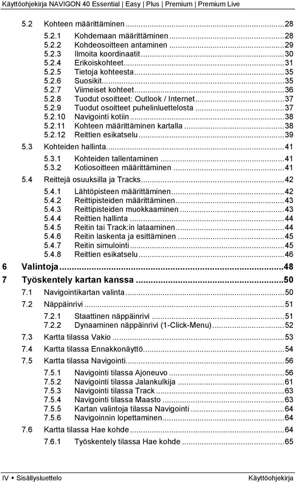 ..38 5.2.12 Reittien esikatselu...39 5.3 Kohteiden hallinta...41 5.3.1 Kohteiden tallentaminen...41 5.3.2 Kotiosoitteen määrittäminen...41 5.4 Reittejä osuuksilla ja Tracks...42 5.4.1 Lähtöpisteen määrittäminen.